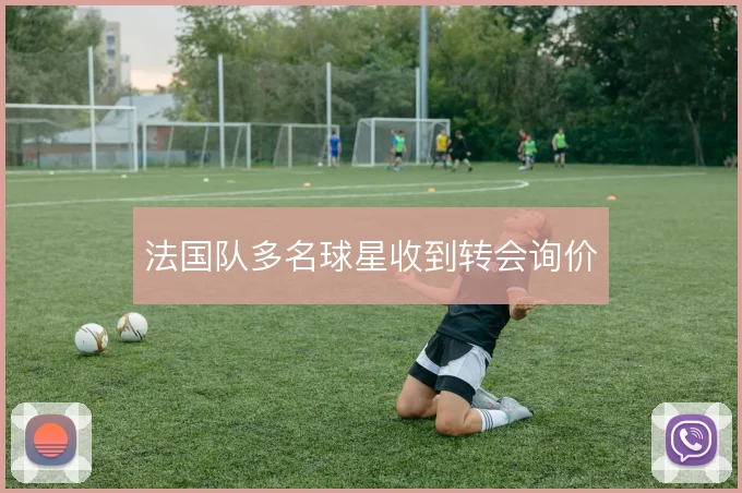 法国队多名球星收到转会询价