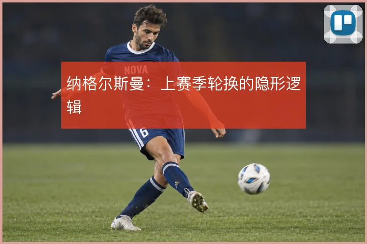 纳格尔斯曼：上赛季轮换的隐形逻辑