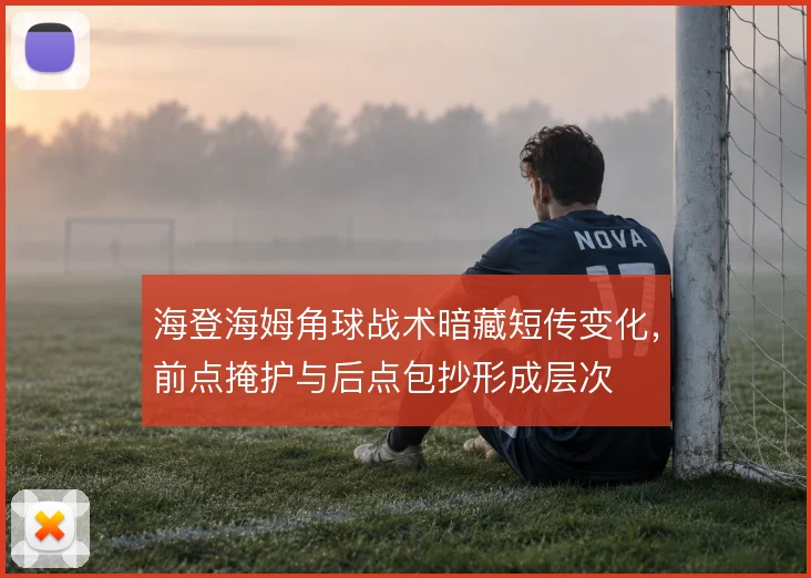 海登海姆角球战术暗藏短传变化，前点掩护与后点包抄形成层次