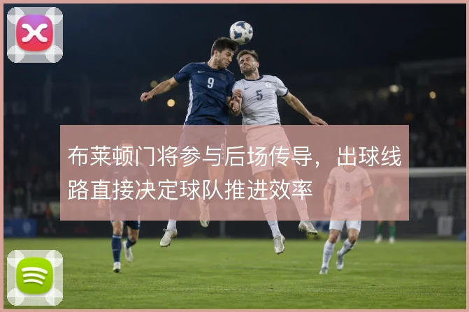 布莱顿门将参与后场传导，出球线路直接决定球队推进效率