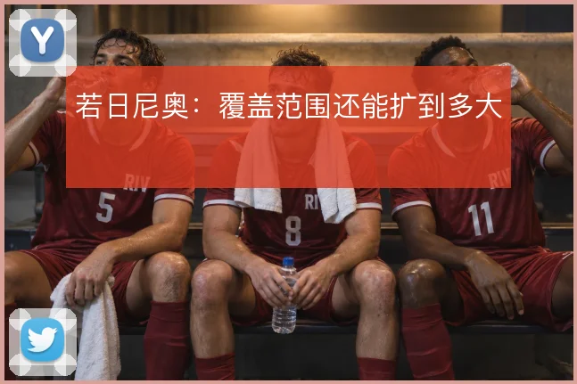 若日尼奥：覆盖范围还能扩到多大
