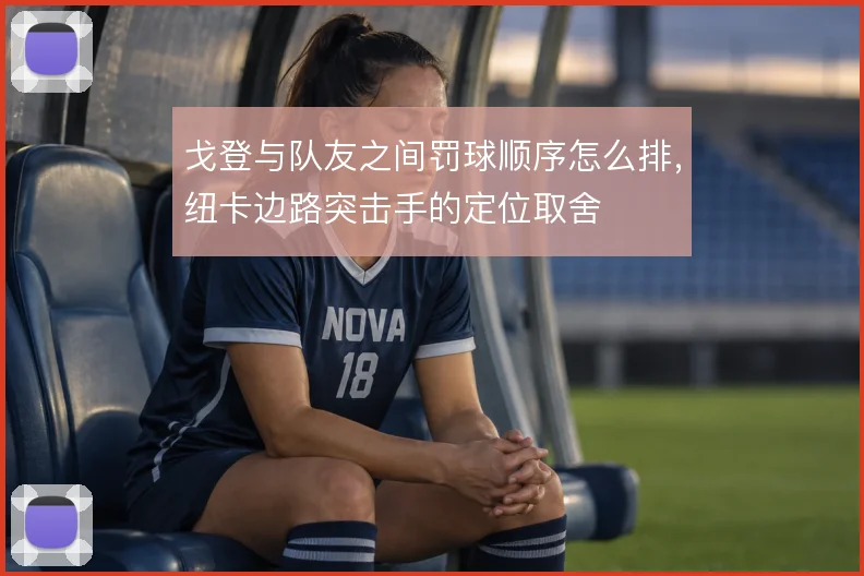 戈登与队友之间罚球顺序怎么排，纽卡边路突击手的定位取舍