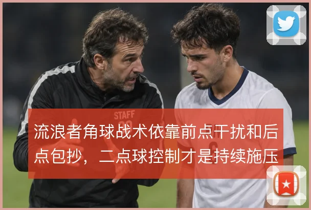流浪者角球战术依靠前点干扰和后点包抄,二点球控制才是持续施压关键