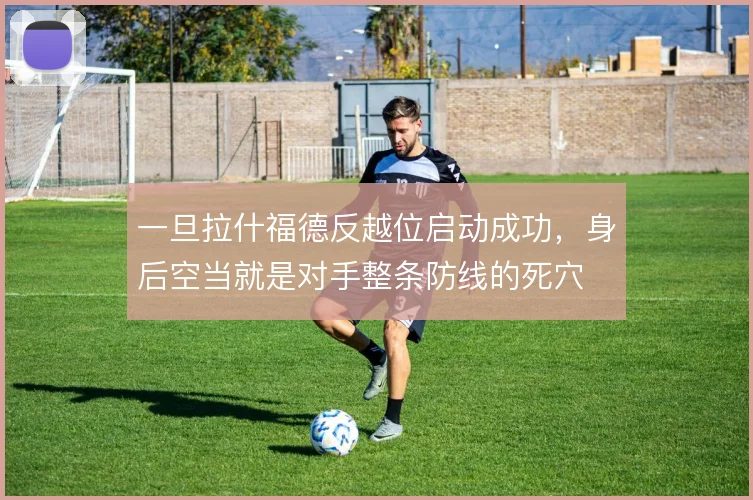 一旦拉什福德反越位启动成功，身后空当就是对手整条防线的死穴