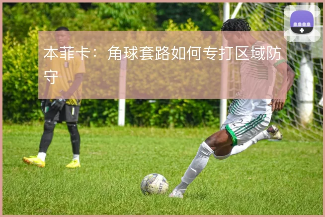 本菲卡：角球套路如何专打区域防守
