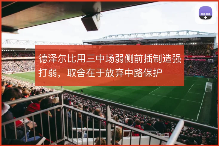 德泽尔比用三中场弱侧前插制造强打弱，取舍在于放弃中路保护