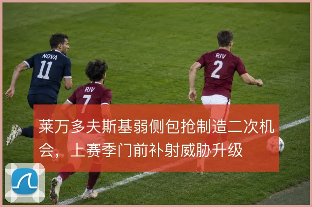 莱万多夫斯基弱侧包抢制造二次机会，上赛季门前补射威胁升级