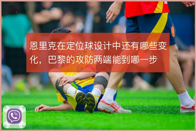 恩里克在定位球设计中还有哪些变化，巴黎的攻防两端能到哪一步