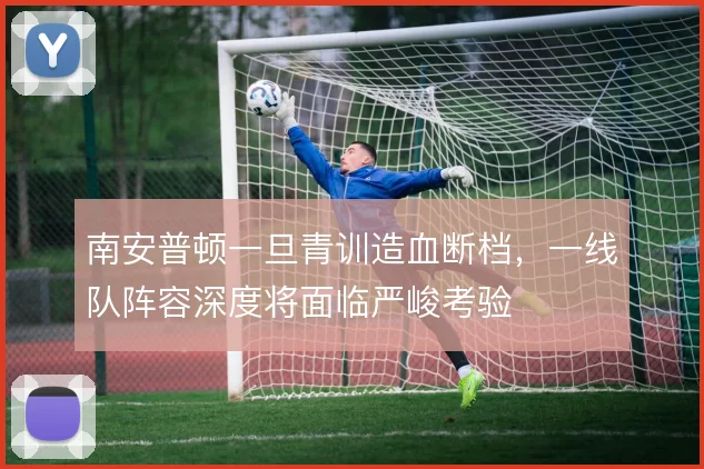 南安普顿一旦青训造血断档，一线队阵容深度将面临严峻考验
