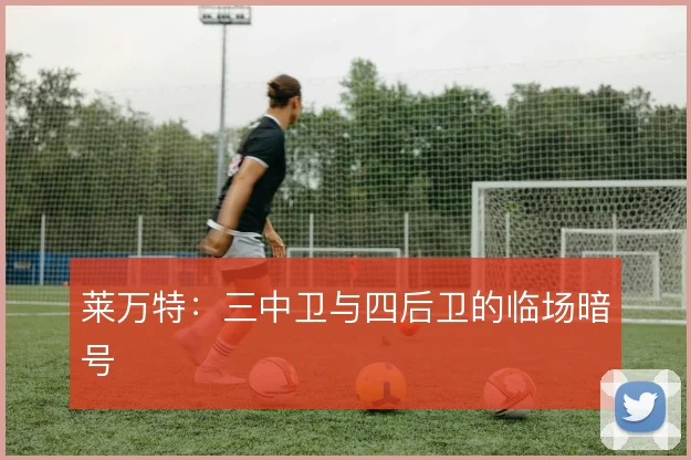 莱万特：三中卫与四后卫的临场暗号