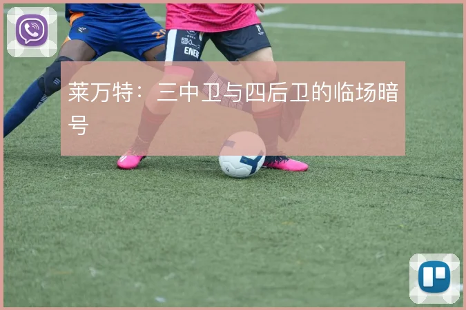 莱万特：三中卫与四后卫的临场暗号