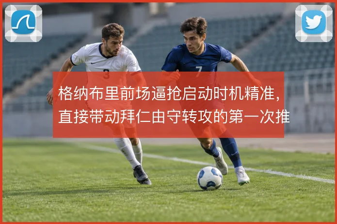 格纳布里前场逼抢启动时机精准，直接带动拜仁由守转攻的第一次推进