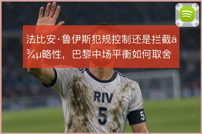 法比安·鲁伊斯犯规控制还是拦截侵略性，巴黎中场平衡如何取舍