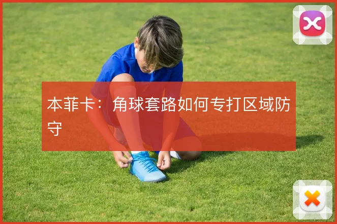 本菲卡：角球套路如何专打区域防守