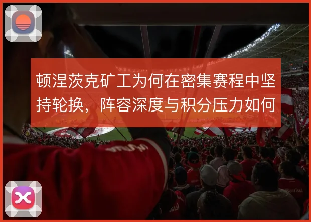 顿涅茨克矿工为何在密集赛程中坚持轮换，阵容深度与积分压力如何取舍