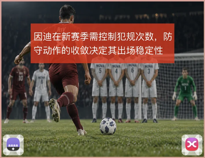 因迪在新赛季需控制犯规次数，防守动作的收敛决定其出场稳定性