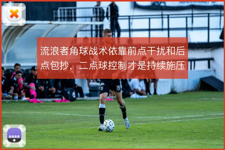 流浪者角球战术依靠前点干扰和后点包抄，二点球控制才是持续施压关键