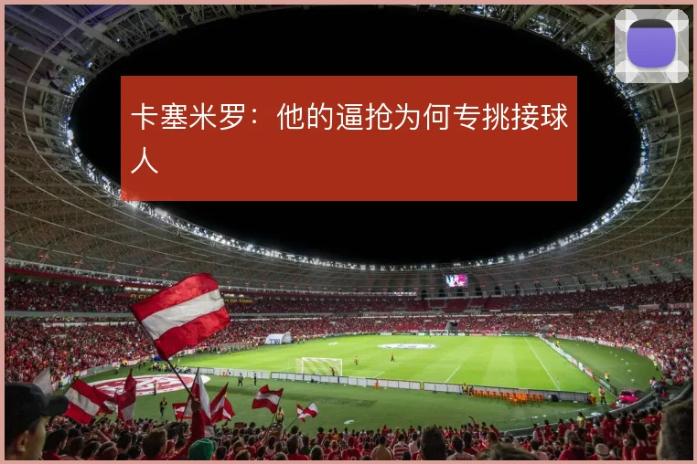 卡塞米罗：他的逼抢为何专挑接球人