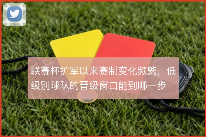 联赛杯扩军以来赛制变化频繁，低级别球队的晋级窗口能到哪一步