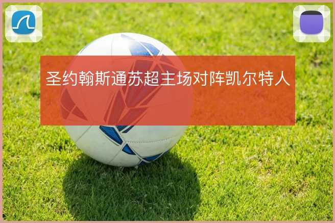圣约翰斯通苏超主场对阵凯尔特人