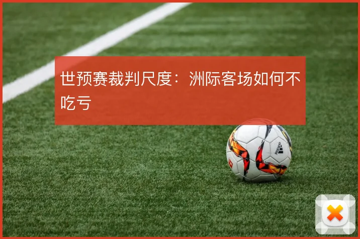 世预赛裁判尺度:洲际客场如何不吃亏