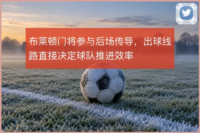 布莱顿门将参与后场传导，出球线路直接决定球队推进效率
