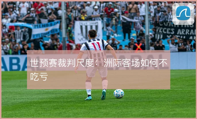 世预赛裁判尺度:洲际客场如何不吃亏