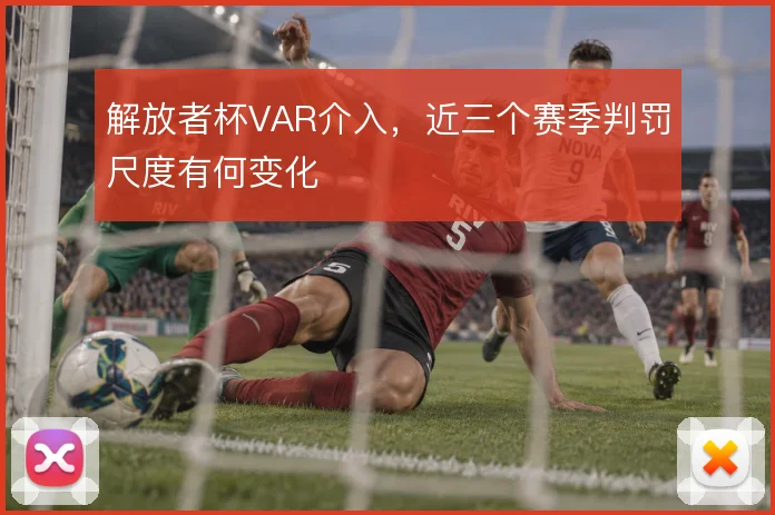 解放者杯VAR介入，近三个赛季判罚尺度有何变化