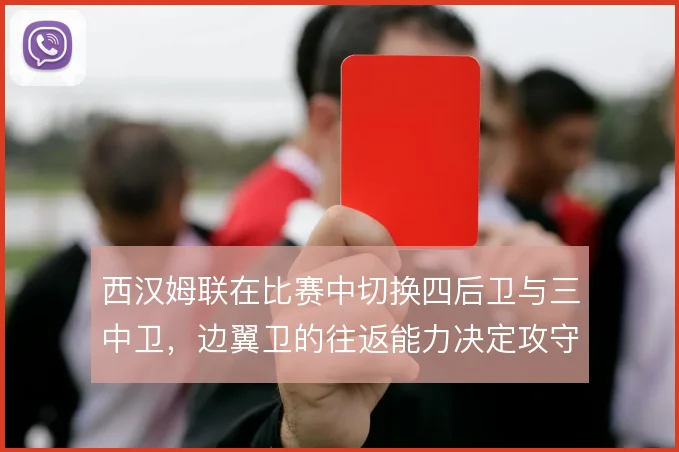 西汉姆联在比赛中切换四后卫与三中卫，边翼卫的往返能力决定攻守平衡