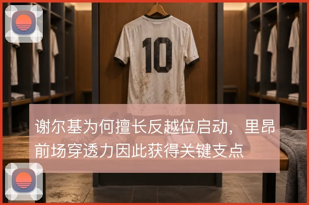 谢尔基为何擅长反越位启动，里昂前场穿透力因此获得关键支点