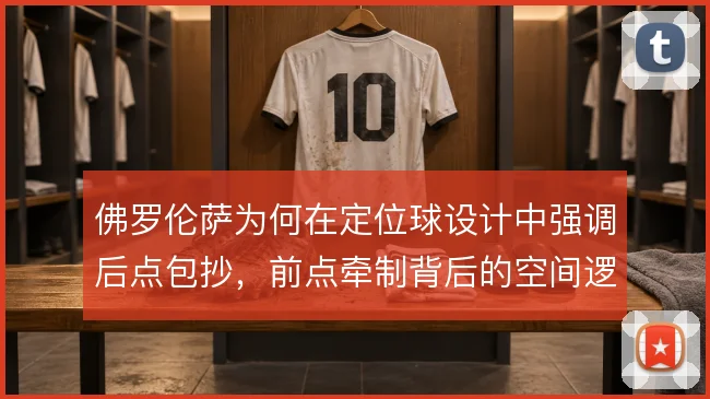 佛罗伦萨为何在定位球设计中强调后点包抄，前点牵制背后的空间逻辑