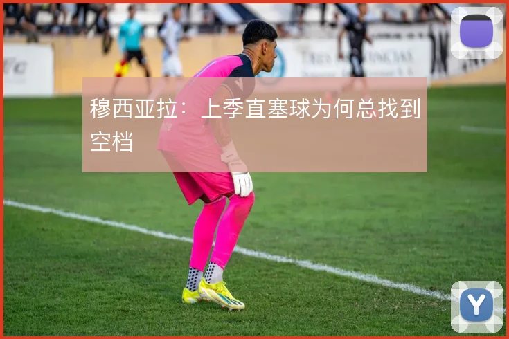 穆西亚拉:上季直塞球为何总找到空档