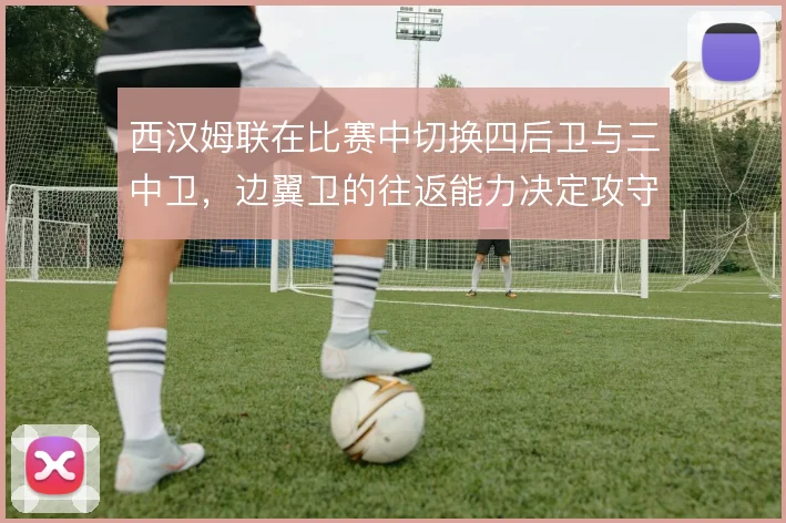 西汉姆联在比赛中切换四后卫与三中卫,边翼卫的往返能力决定攻守平衡