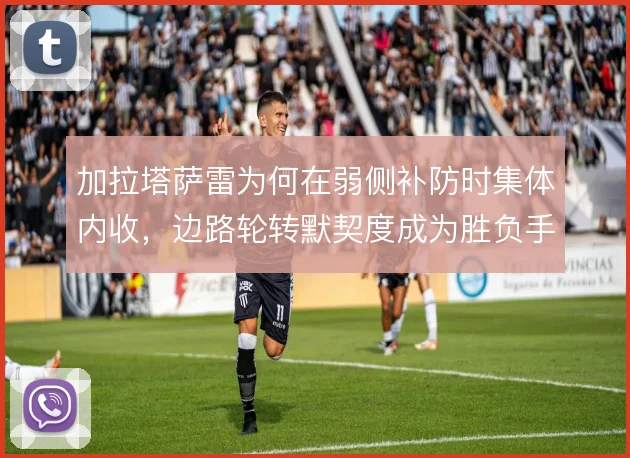 加拉塔萨雷为何在弱侧补防时集体内收，边路轮转默契度成为胜负手
