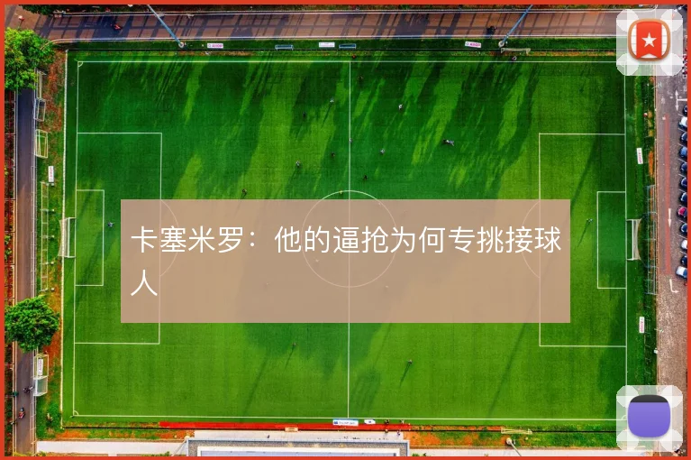 卡塞米罗：他的逼抢为何专挑接球人