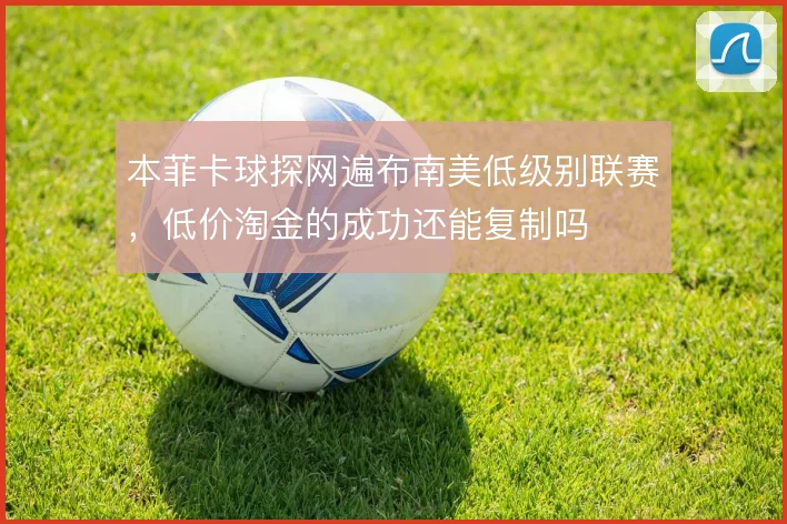 本菲卡球探网遍布南美低级别联赛,低价淘金的成功还能复制吗
