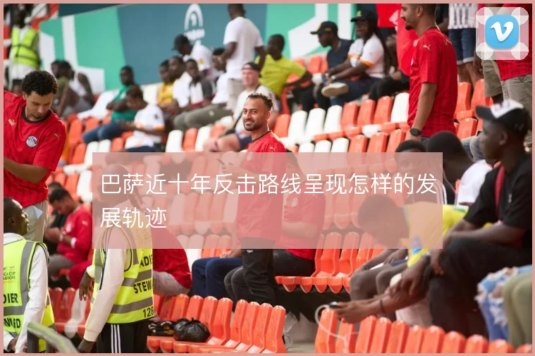 巴萨近十年反击路线呈现怎样的发展轨迹