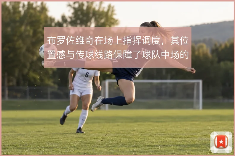 布罗佐维奇在场上指挥调度，其位置感与传球线路保障了球队中场的运转秩序